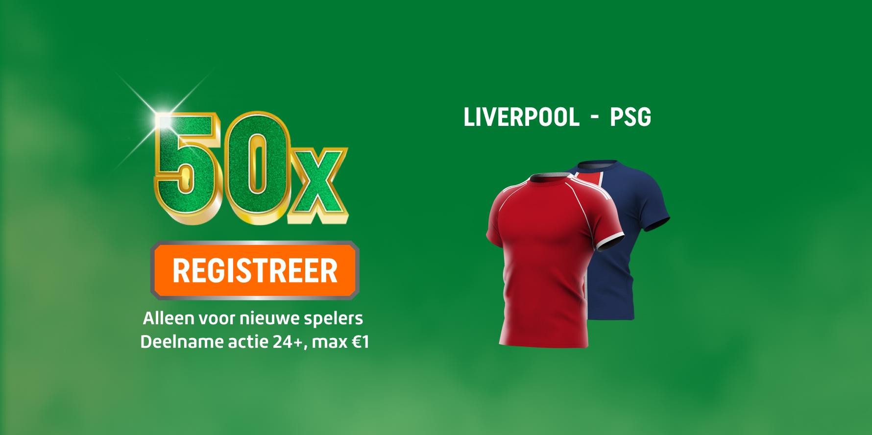 50x je inzet bij winst Liverpool of PSG met shirts van beide ploegen. Oranje button met registreer. Welkomstbonus alleen voor nieuwe spelers, deelname actie 24+ en max €1.