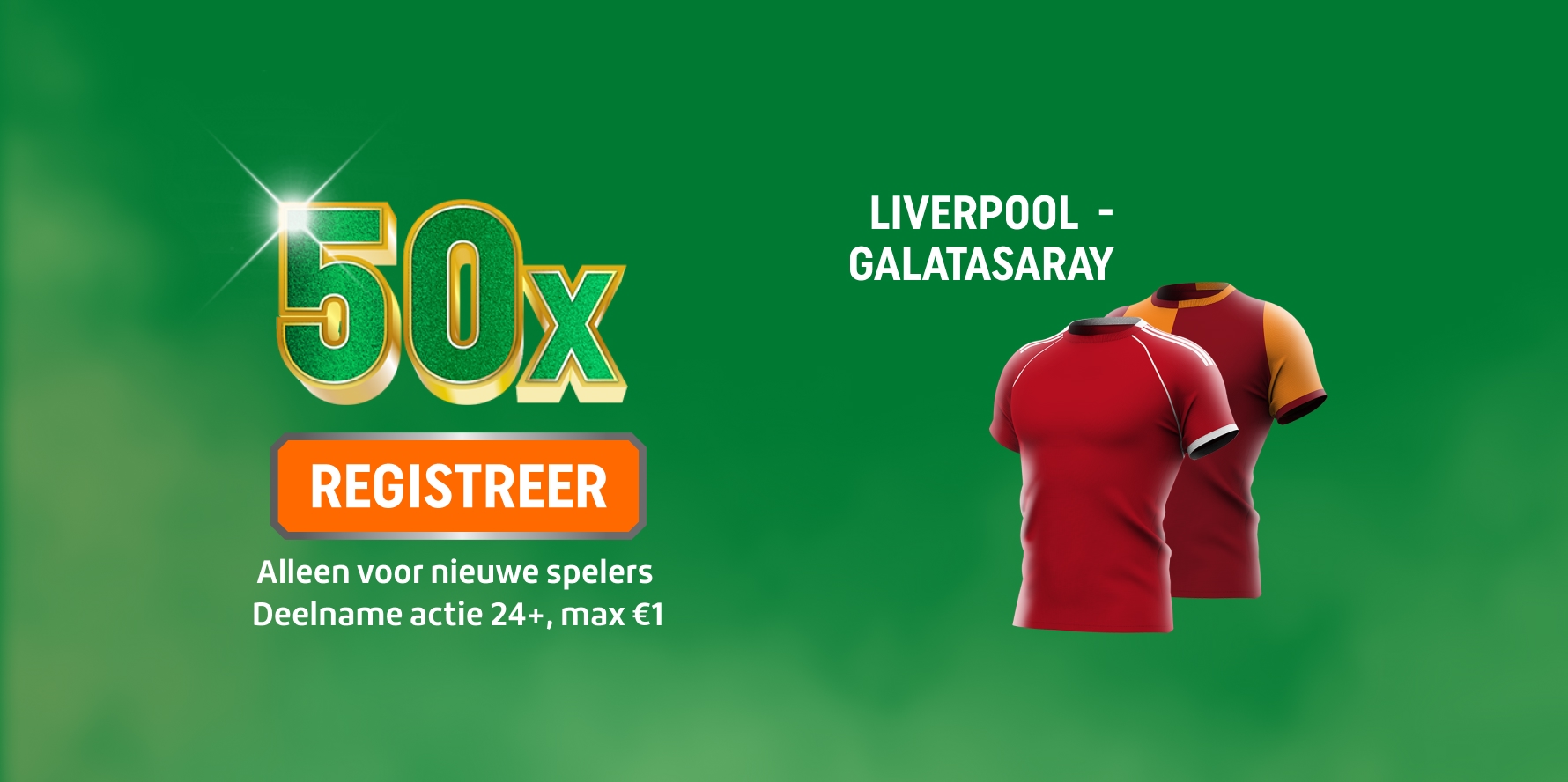 50x promotie voor Liverpool - Galatasaray met REGISTREER-knop en twee voetbalshirts van Liverpool en Galatasaray, meld je aan. Alleen voor nieuwe spelers, deelname actie 24+, max €1.