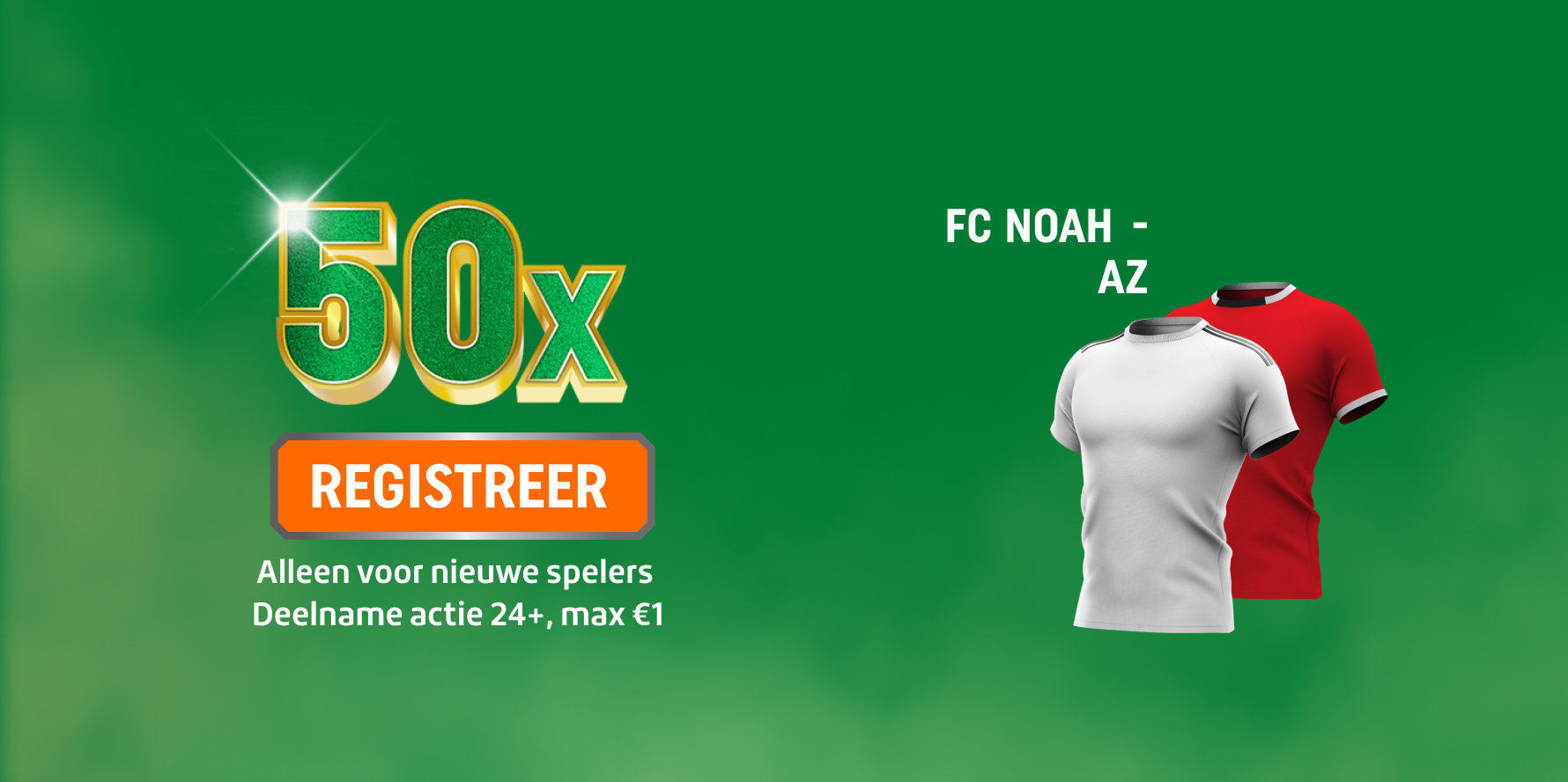 50x actiebanner met REGISTREER-knop om je aan te melden, alleen voor nieuwe spelers, Deelname actie 24+, max €1 en twee voetbalshirts van FC NOAH en AZ
